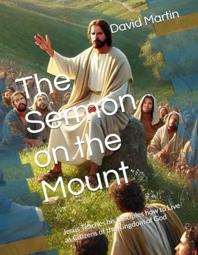 The Sermon on the Mount: Jesus Teaches his Disciples how to Live as Citizens of the Kingdom of God