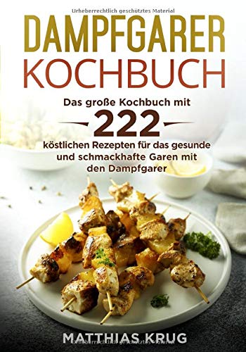 Dampfgarer Kochbuch: Das große Kochbuch mit 222 köstlichen Rezepten für...