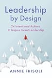 Leadership by Design: 24 Intentional Actions to Inspire Great Leadership