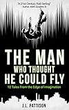 The Man Who Thought He Could Fly: 12 Tales From the Edge of Imagination