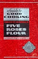 A Guide to Good Cooking (Five Roses Cook Book) B000KYFTNY Book Cover