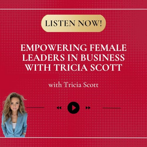 Empowering Female Leaders in Business with Tricia Scott