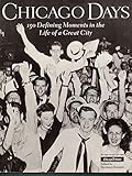 Chicago Days : 150 Defining Moments in the Life of a Great City
