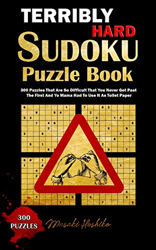 TERRIBLY HARD SUDOKU PUZZLE BOOK: 300 Puzzles That Are So Difficult That You Never Got Past The First And Yo Mama Had To Use It As Toilet Paper