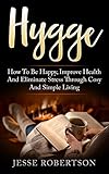 Hygge: How to be Happy, Improve Health, and Eliminate Stress through Cosy and Simple Living
