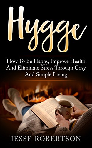 Hygge: How to be Happy, Improve Health, and Eliminate Stress through Cosy and Simple Living