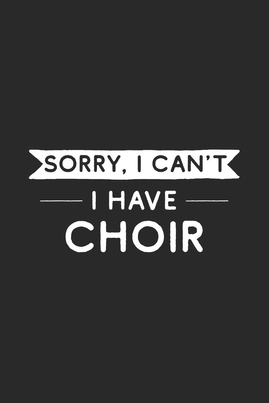 Sorry I Can't I Have Choir: Choir Notebook