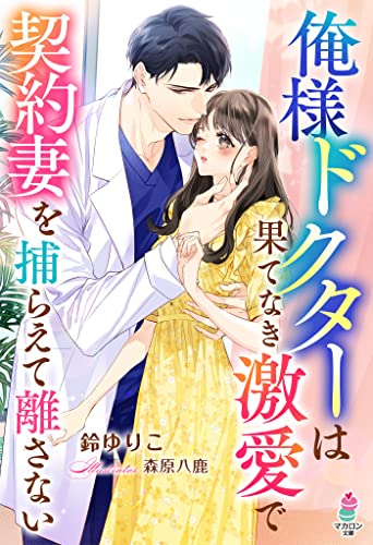 俺様ドクターは果てなき激愛で契約妻を捕らえて離さない (マカロン文庫)