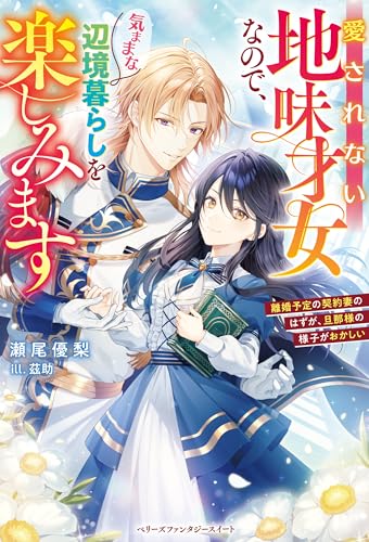 愛されない地味才女なので、気ままな辺境暮らしを楽しみます～離婚予定の契約妻のはずが、旦那様の様子がおかしい～ (ベリーズファンタジースイート)