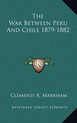 The War Between Peru And Chile 1879-1882: Markham, Clements R ...