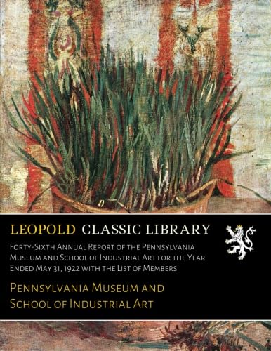 Forty-Sixth Annual Report of the Pennsylvania Museum and School of Industrial Art for the Year Ended May 31, 1922 with the List of Members