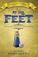 At His Feet: A Book of Healing and Deliverance 1540643298 Book Cover