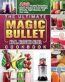 The Ultimate Magic Bullet Blender Cookbook: 400 Healthy Smoothies, Juices Recipes to Lose Weight,...