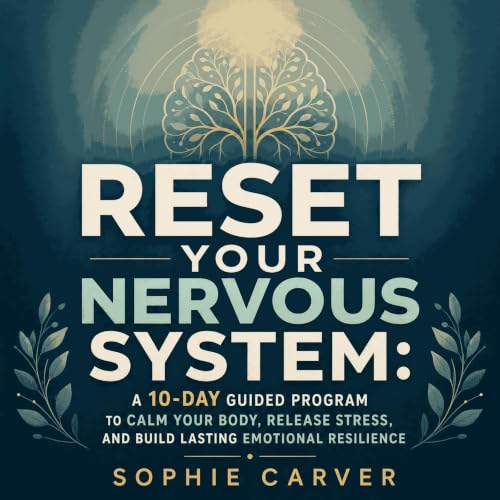 Reset Your Nervous System: A 10-Day Guided Program to Calm Your Body, Release Stress, and Build Lasting Emotional Resilience 