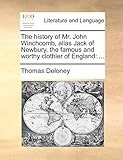 The history of Mr. John Winchcomb, alias Jack of Newbury, the famous and worthy clothier of England:...