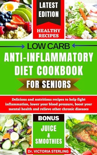 LOW CARB ANTI-INFLAMMATORY COOKBOOK FOR SENIORS: Delicious and nutritious recipes to help fight inflammation, lower your blood pressure, boost your mental health and relieve other chronic diseases