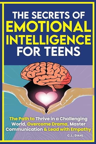 The Secrets of Emotional Intelligence For Teens: The Path to Thrive in a Challenging World, Overcome Drama, Master Communication, Manage Emotions & Lead with Empathy