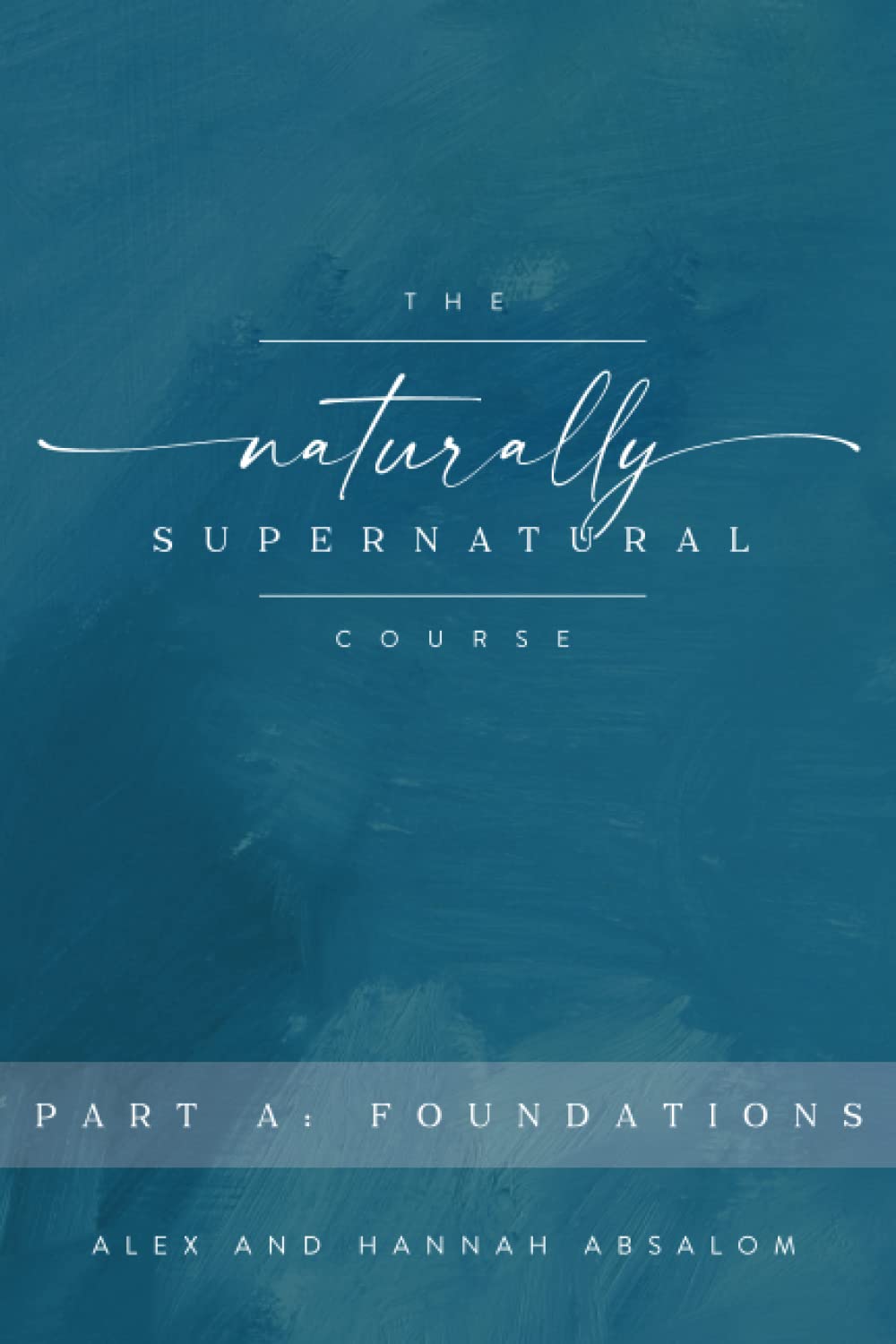 The Naturally Supernatural Course - Part A: Foundations (The Naturally Supernatural Course - Course Books)
