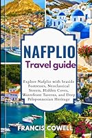 Nafplio Travel guide 2025: Explore Nafplio with Seaside Fortresses, Neoclassical Streets, Hidden Coves, Waterfront Taverns, and Deep Peloponnesian Heritage B0F5NWSD8L Book Cover