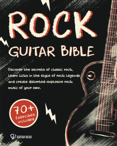 Rock Guitar Bible: Discover The Secrets Of Classic Rock, Learn Licks In The Style Of Rock Legends And Create Distorted-Explosive Rock Music Of Your Own: 70+ Exercises Included