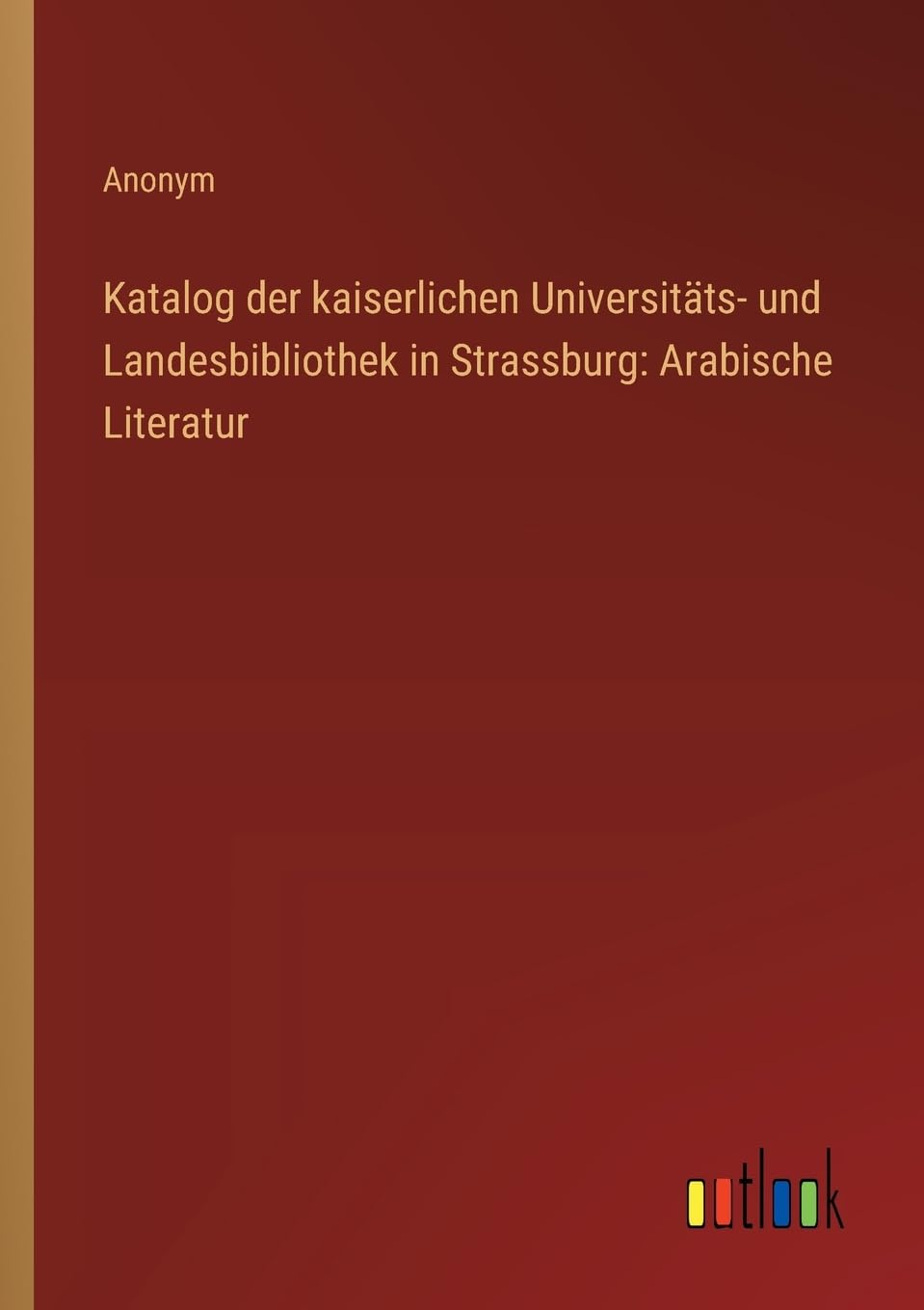 Katalog der kaiserlichen Universitäts- und Landesbibliothek in Strassburg: Arabische Literatur
