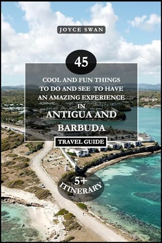 ANTIGUA AND BARBUDA TRAVEL GUIDE 2024 EDITION: 45 Cool and Fun Things To Do and See To Have An Amazing Experience (Joyce Swan Travels and Tour Resources Book 13)