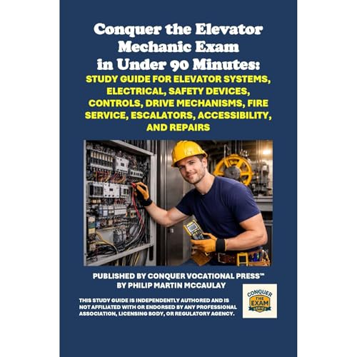 Conquer the Elevator Mechanic Exam in Under 90 Minutes: Study Guide for Elevator Systems, Electrical, Safety Devices, Control