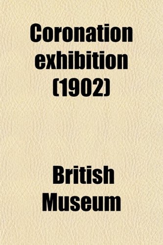 Coronation Exhibition; Manuscripts, Printed Books, Prints, Drawings and Medals Exhibited in the Kings's Library of the Museum