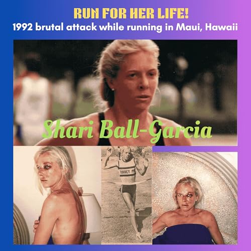 Shari Ball-Garcia - &ldquo;Run for Her Life: The Brutal Attack during a 1992 run on Maui that Changed her Life Forever&rdquo;