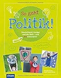 So geht Politik!: Deutschland, Europa und die Welt - und Du mittendrin! So geht Politik!: Deutschland, Europa und die Welt - und Du mittendrin!