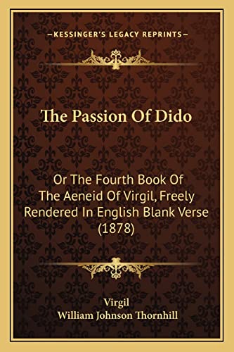 The Passion Of Dido: Or The Fourth Book Of The Aeneid Of Virgil, Freely Rendered In English Blank Verse (1878)