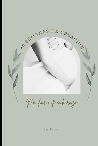 40 Semanas de creación Mi diario de embarazo (Spanish Edition)
