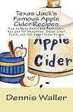Texas Jack's Famous Apple Cider Recipes: How to Make Sweet and Hard Cider. Recipes for Smoothies, Sweet Cider Punch, and Hot Sweet Cider Drinks