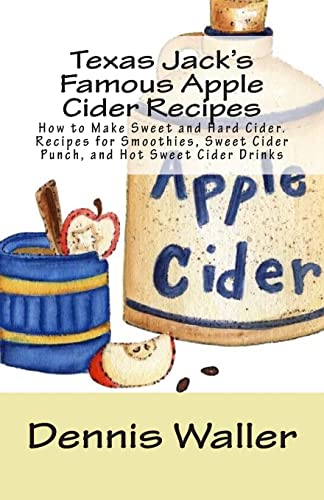 Texas Jack'S Famous Apple Cider Recipes: How To Make Sweet And Hard Cider. Recipes For Smoothies, Sweet Cider Punch, And Hot Sweet Cider Drinks