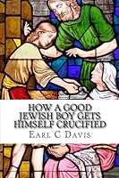 How a Good Jewish Boy Gets Himself Crucified: and other Reflections on Foundational Biblical Themes 1453752919 Book Cover