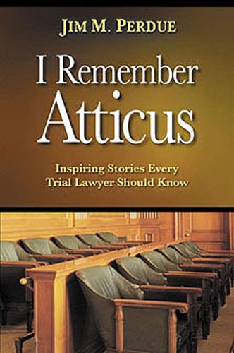 I Remember Atticus: Inspiring Stories Every Trial Lawyer Should Know
