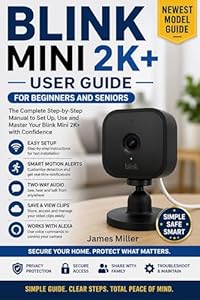 Blink Mini 2K+ (Newest Model) User Guide for Beginners and Seniors : A Step-by-Step Manual to Set Up, Use Motion Detection, Monitor Pets and Home, Alexa ... Common Problems (English Edition)