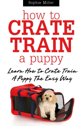 How to Crate Train A Puppy: Learn How to Crate Train A Puppy The Easy Way