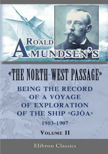 Roald Amundsen's "The North-West Passage": Being the Record of a Voyage of Exploration of the Ship "Gjoa," 1903-1907. Vol. 2 (Elibron Classics)