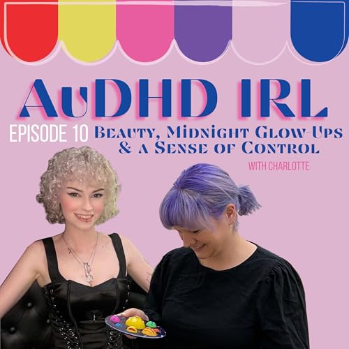 Ep10. AuDHD, Beauty, Midnight Glow-Ups and a Sense of Control with Charlotte