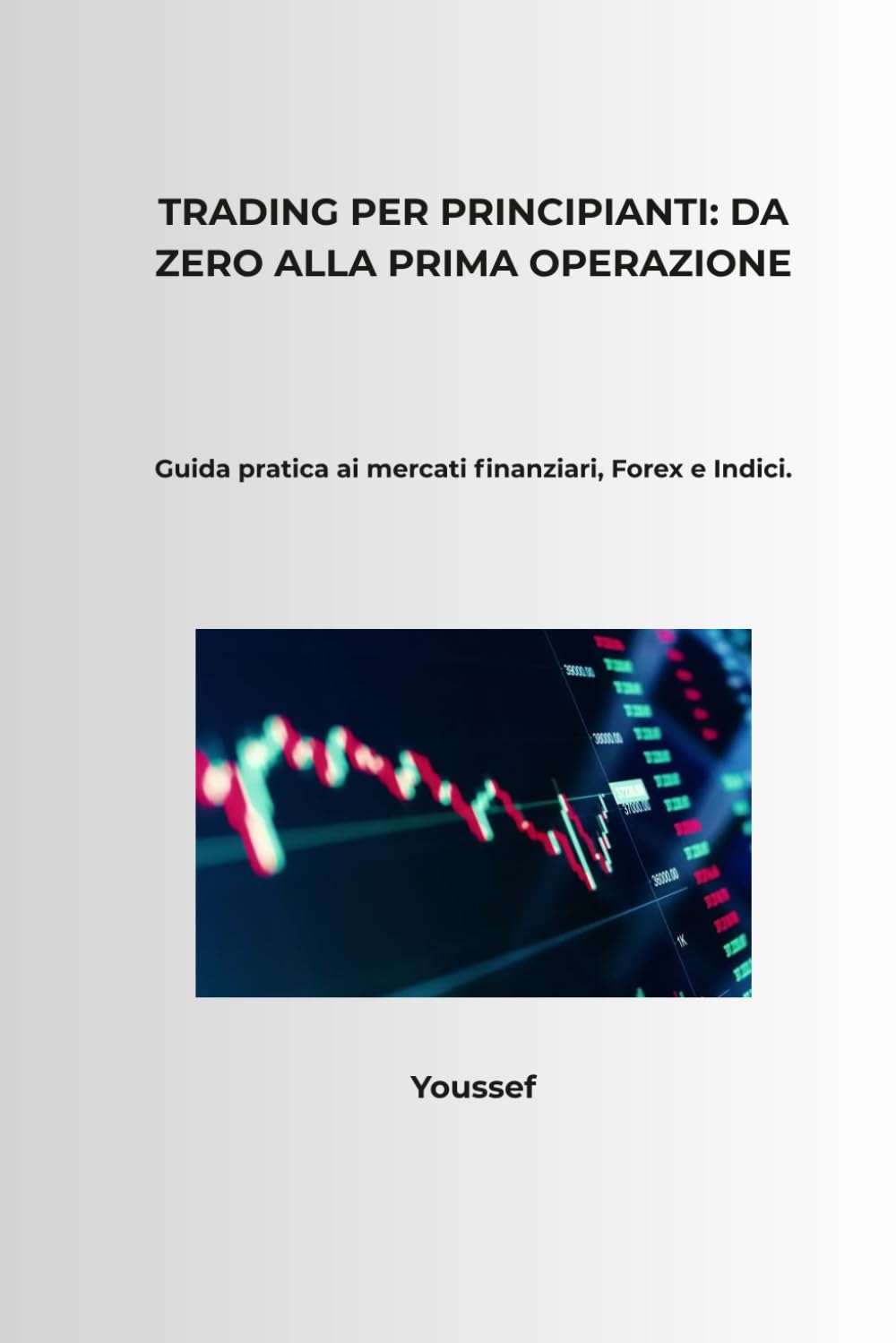 Trading per Principianti: Da Zero alla Prima Operazione: Guida pratica ai mercati finanziari, Forex e Indici