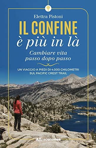 Il confine è più in là. Cambiare vita passo dopo passo. Un viaggio a piedi di 4.000 chilometri sul Pacific Crest Trail