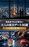死ぬまでに行きたい 大人の東京デート30選: 夜景・グルメ・体験・癒し 完全ガイド