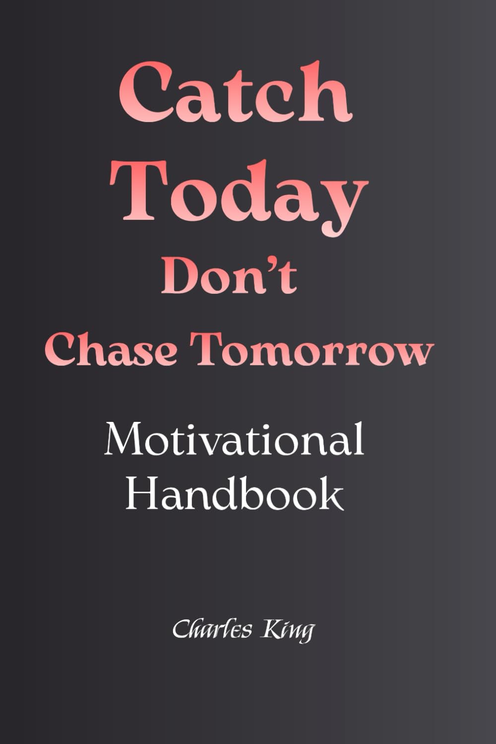 Catch Today Don't Chase Tomorrow: This book has 100 pages of Life Sparks to help you think, think again, and act. To reflect, reset, and improve yourself. Little moments of Chaotic Wisdom.