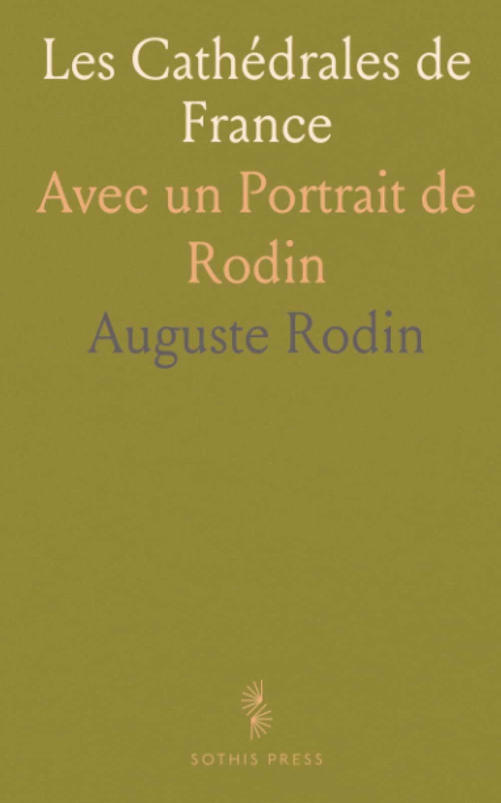Les Cathédrales de France: Avec un Portrait de Rodin