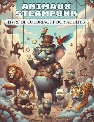 Animaux Steampunk – Livre de coloriage pour adultes: 50 animaux artistiques et uniques avec engrenages, monocles et haut-de-forme, remplis de fantaisie mécanique | Relaxation et réduction du stress