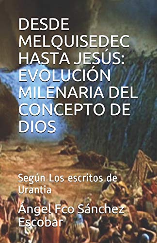 DESDE MELQUISEDEC HASTA JESÚS: EVOLUCIÓN MILENARIA DEL CONCEPTO DE DIOS: Según Los escritos de Urantia (Libros de estudio-guía sobre Los escritos de Urantia)