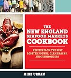 The New England Seafood Markets Cookbook: Recipes from the Best Lobster Pounds, Clam Shacks, and Fishmongers
