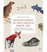 Expeditionen zu den Ersten ihrer Art: Außergewöhnliche Tiere und die Geschichte ihrer Entdeckung ...