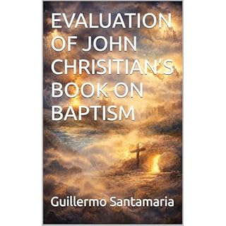 EVALUATION OF JOHN CHRISITIAN&rsquo;S BOOK ON BAPTISM Audiobook By Guillermo Santamaria cover art